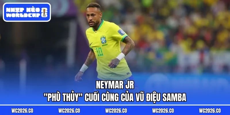 Neymar Jr: “Phù Thủy” Cuối Cùng Của Vũ Điệu Samba – Tìm Lại Ánh Hào Quang