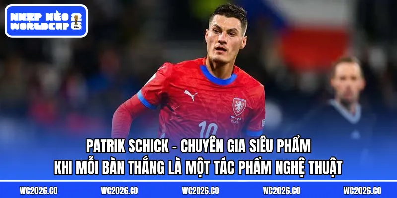 Patrik Schick: Chuyên Gia Siêu Phẩm – Khi Mỗi Bàn Thắng Là Một Tác Phẩm Nghệ Thuật