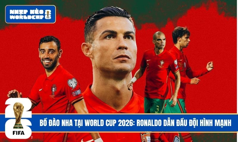 Bồ Đào Nha tại World Cup 2026: Ronaldo dẫn đầu đội hình mạnh