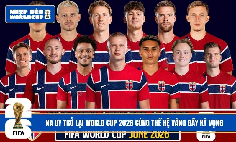 Na Uy trở lại World Cup 2026 cùng thế hệ vàng đầy kỳ vọng