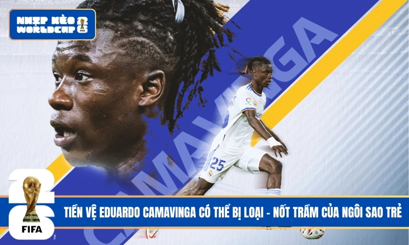 Tiền vệ Eduardo Camavinga có thể bị loại – Nốt trầm của ngôi sao trẻ