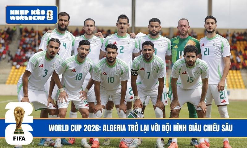 World Cup 2026: Algeria trở lại với đội hình giàu chiều sâu