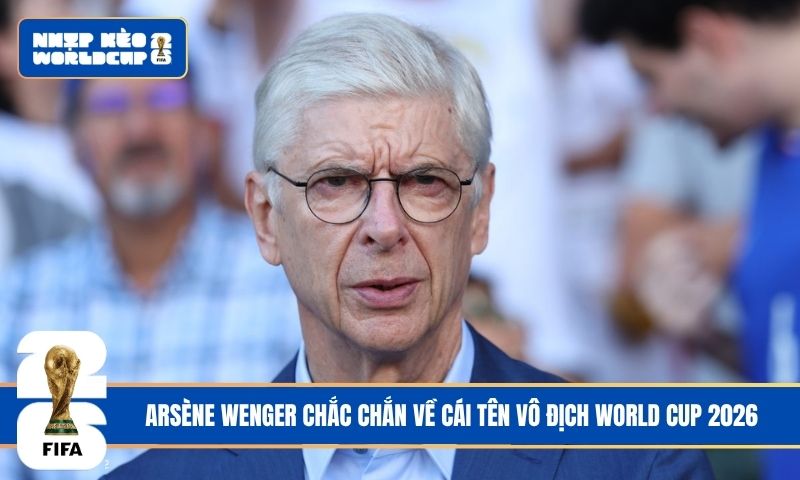 Arsène Wenger chắc chắn về cái tên vô địch World Cup 2026