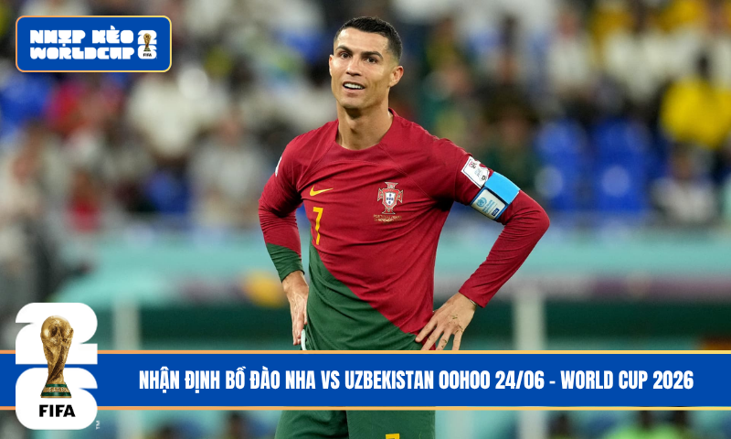 Nhận Định Bồ Đào Nha vs Uzbekistan 00h00 24/06 – World Cup 2026