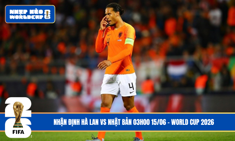 Nhận Định Hà Lan vs Nhật Bản 03h00 15/06 – World Cup 2026