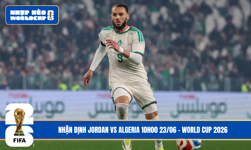 Nhận Định Jordan vs Algeria 10h00 23/06 – World Cup 2026