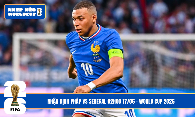 Nhận Định Pháp vs Senegal 02h00 17/06 – World Cup 2026