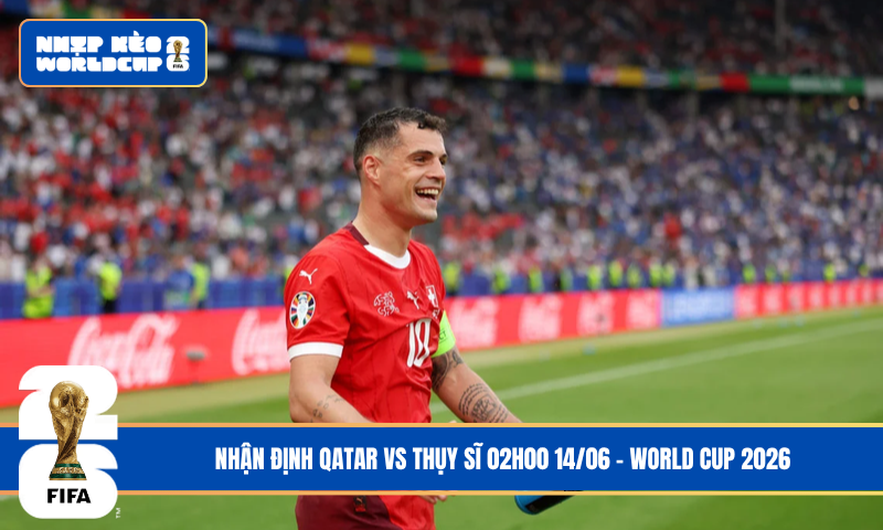 Nhận Định Qatar vs Thụy Sĩ 02h00 14/06 – World Cup 2026