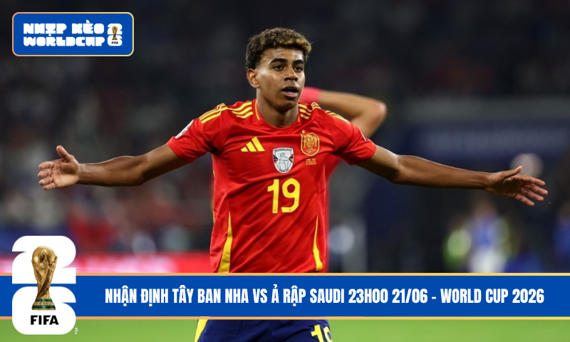 Nhận Định Tây Ban Nha vs Ả Rập Saudi 23h00 21/06 – World Cup 2026