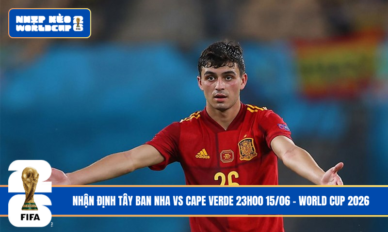 Nhận Định Tây Ban Nha vs Cape Verde 23h00 15/06 – World Cup 2026