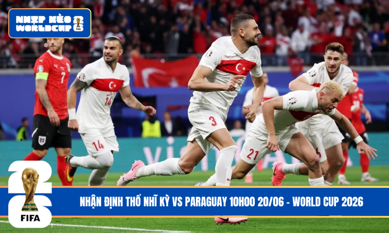 Nhận Định Thổ Nhĩ Kỳ vs Paraguay 10h00 20/06 – World Cup 2026