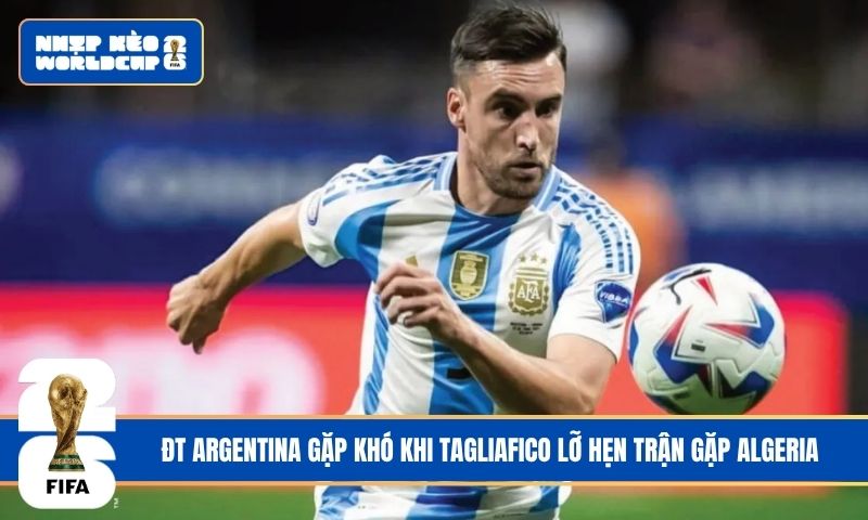 ĐT Argentina gặp khó khi Tagliafico lỡ hẹn trận gặp Algeria