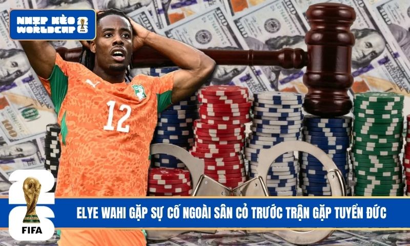 Elye Wahi gặp sự cố ngoài sân cỏ trước trận gặp tuyển Đức