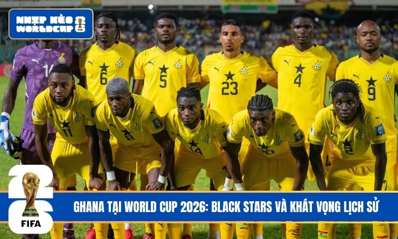 Ghana tại World Cup 2026: Black Stars và khát vọng lịch sử
