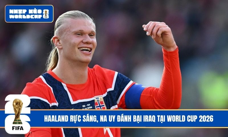 Haaland rực sáng, Na Uy đánh bại Iraq tại World Cup 2026