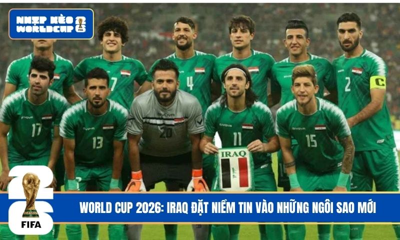 World Cup 2026: Iraq đặt niềm tin vào những ngôi sao mới
