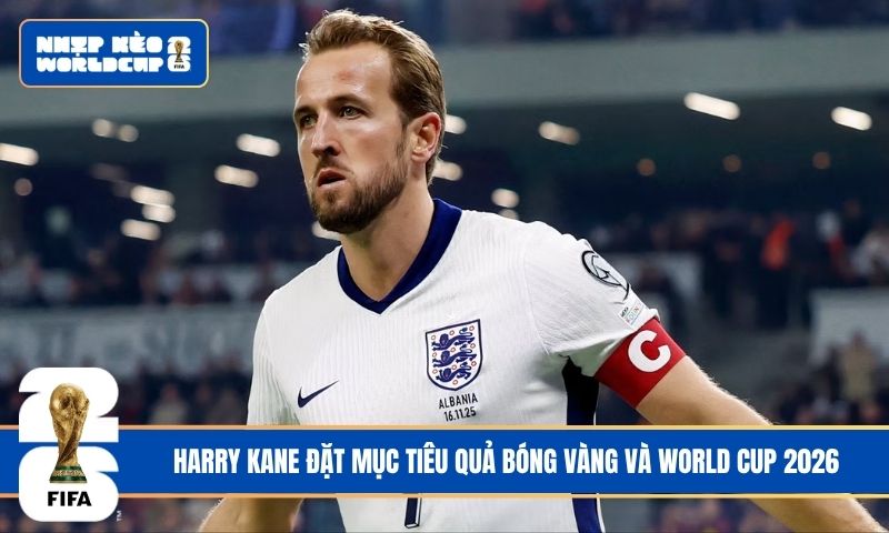 Kane đặt mục tiêu Quả bóng Vàng và World Cup 2026