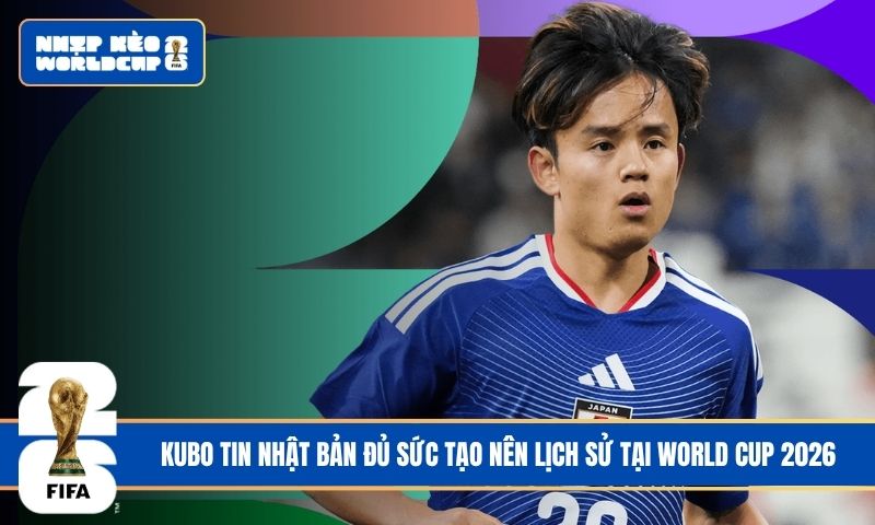 Kubo tin Nhật Bản đủ sức tạo nên lịch sử tại World Cup 2026