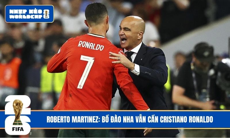 Roberto Martinez: Bồ Đào Nha vẫn cần Cristiano Ronaldo