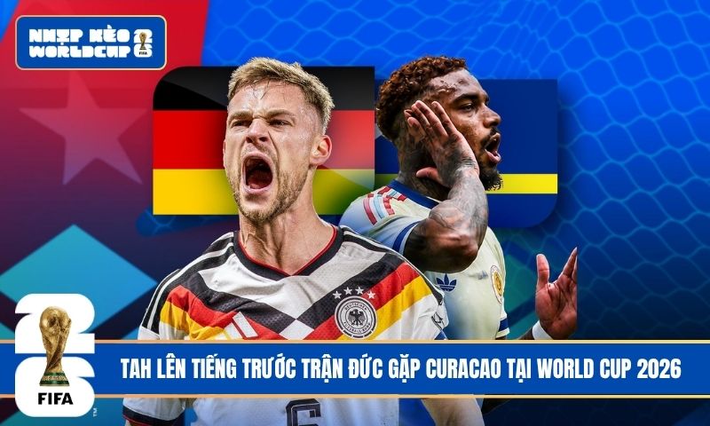 Tah lên tiếng trước trận Đức gặp Curacao tại World Cup 2026