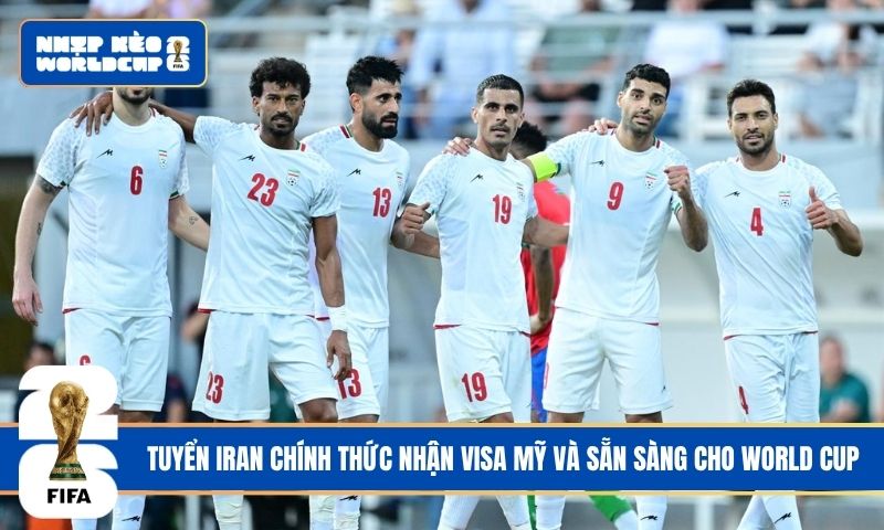 Tuyển Iran chính thức nhận visa Mỹ và sẵn sàng cho World Cup