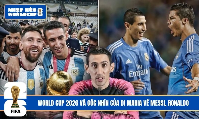 World Cup 2026 và góc nhìn của Di Maria về Messi, Ronaldo